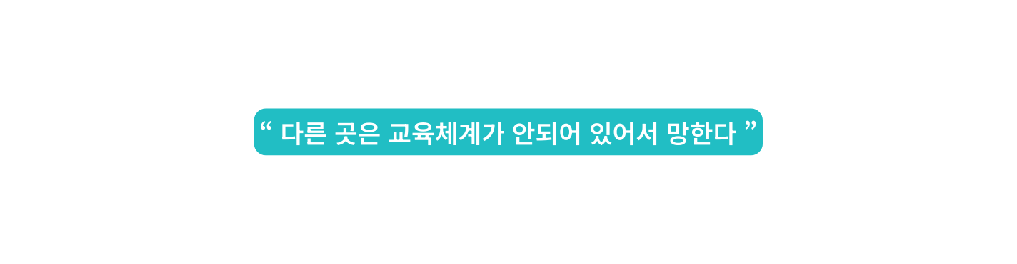 다른 곳은 교육체계가 안되어 있어서 망한다