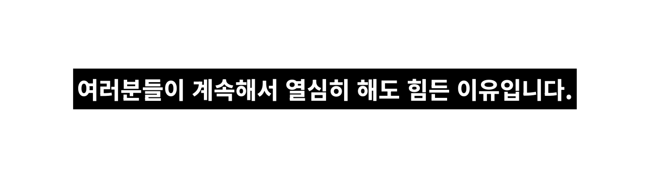 여러분들이 계속해서 열심히 해도 힘든 이유입니다